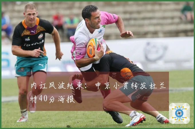 内讧风波结束：申京小贾转发杜兰特40分海报