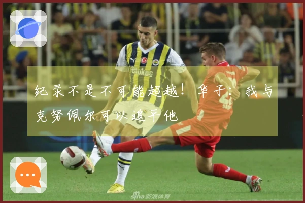 纪录不是不可能超越！华子：我与克努佩尔可以追平他