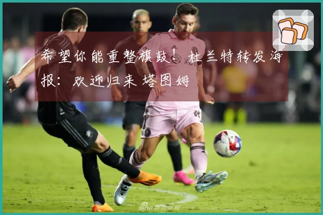 希望你能重整旗鼓！杜兰特转发海报：欢迎归来 塔图姆