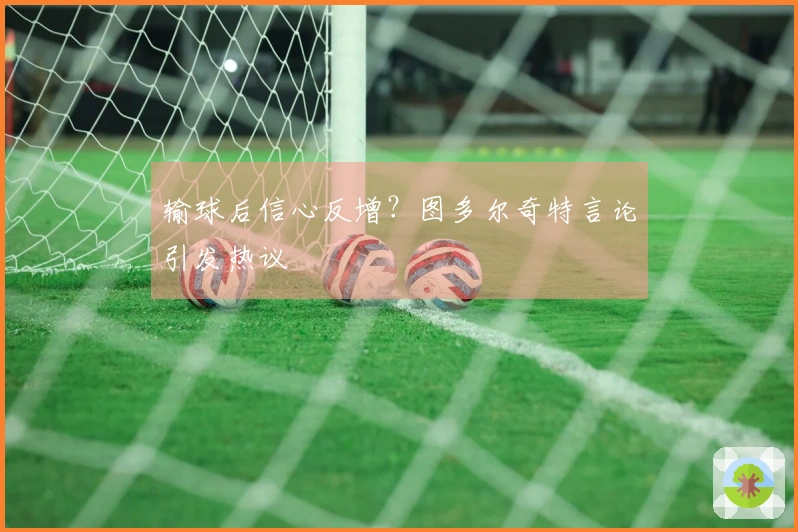 输球后信心反增？图多尔奇特言论引发热议