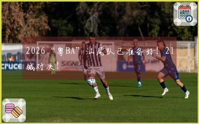 2026“粤BA”汕尾队已准备好！21城对决！