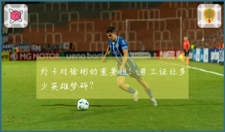 外卡对徐彬的重要性：劳工证让多少英雄梦碎？