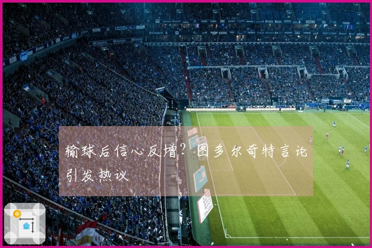 输球后信心反增？图多尔奇特言论引发热议