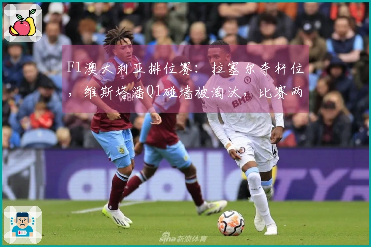 F1澳大利亚排位赛：拉塞尔夺杆位，维斯塔潘Q1碰墙被淘汰，比赛两度中断