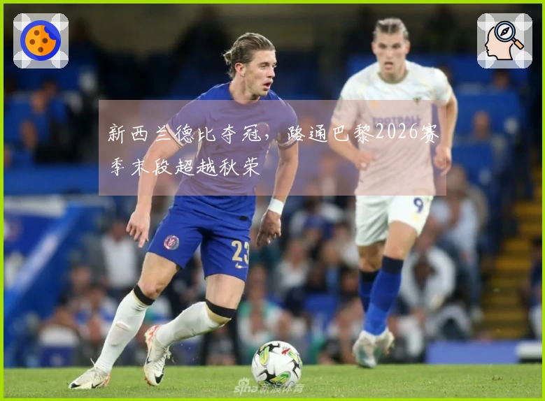 新西兰德比夺冠，路通巴黎2026赛季末段超越秋荣