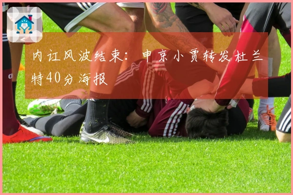 内讧风波结束：申京小贾转发杜兰特40分海报