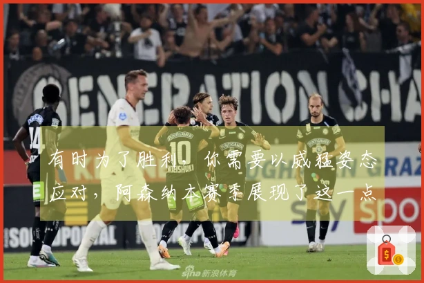 有时为了胜利，你需要以威猛姿态应对，阿森纳本赛季展现了这一点