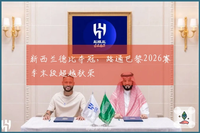 新西兰德比夺冠，路通巴黎2026赛季末段超越秋荣