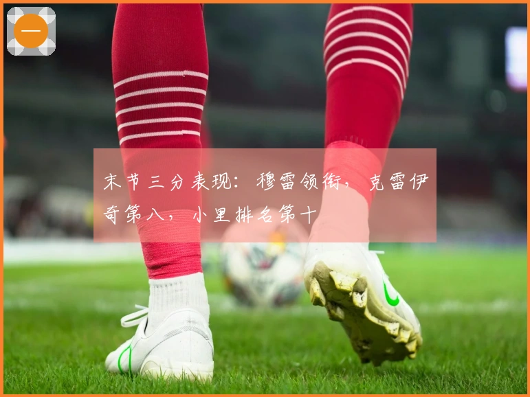 末节三分表现：穆雷领衔，克雷伊奇第八，小里排名第十