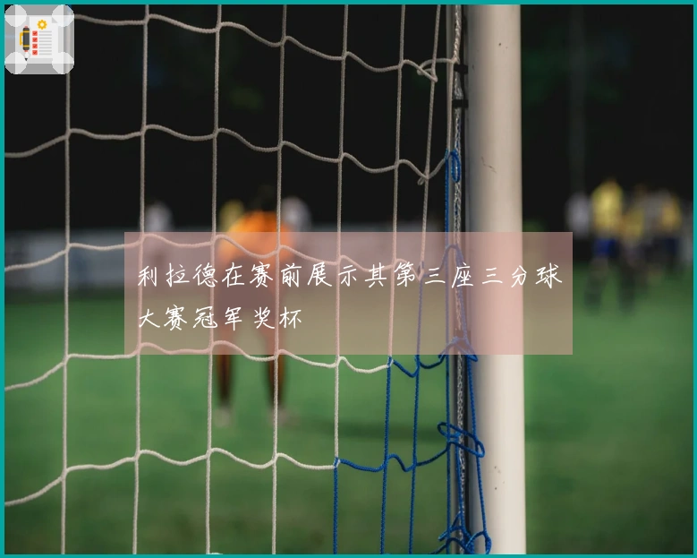 利拉德在赛前展示其第三座三分球大赛冠军奖杯