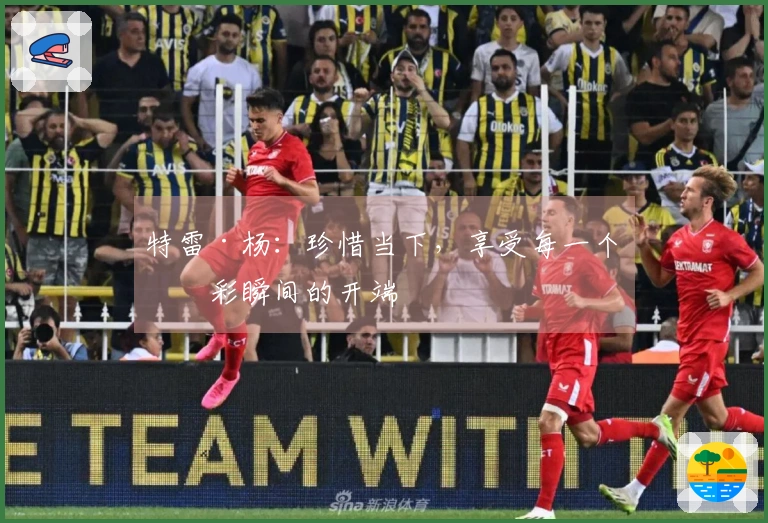 特雷·杨：珍惜当下，享受每一个精彩瞬间的开端