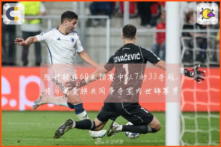 陈妤颉在60米预赛中以7秒33夺冠，将与葛曼棋共同争夺室内世锦赛资格