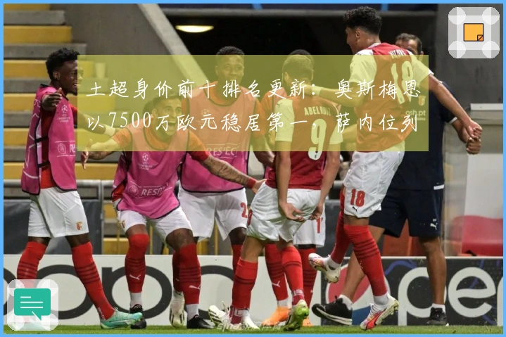 土超身价前十排名更新：奥斯梅恩以7500万欧元稳居第一，萨内位列第八