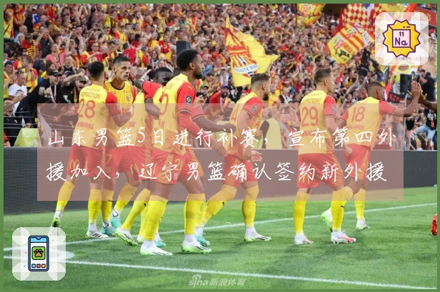 山东男篮5日进行补赛,宣布第四外援加入,辽宁男篮确认签约新外援