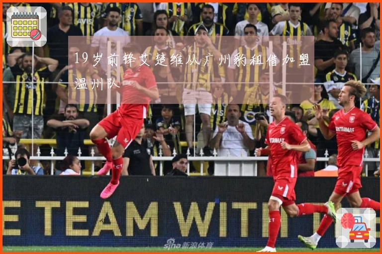 19岁前锋艾楚维从广州豹租借加盟温州队