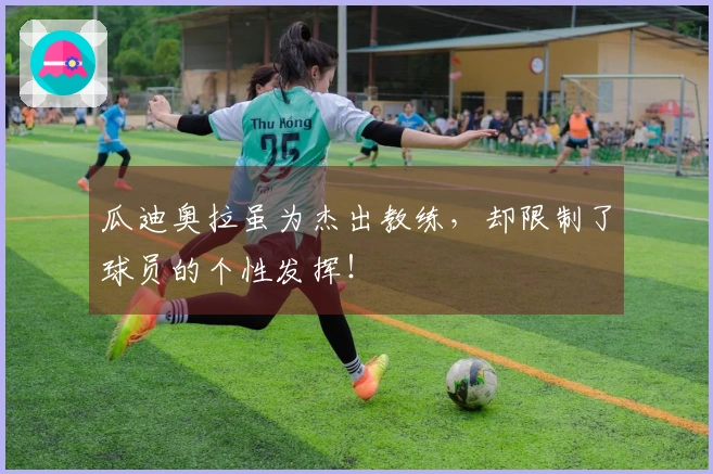 瓜迪奥拉虽为杰出教练，却限制了球员的个性发挥！