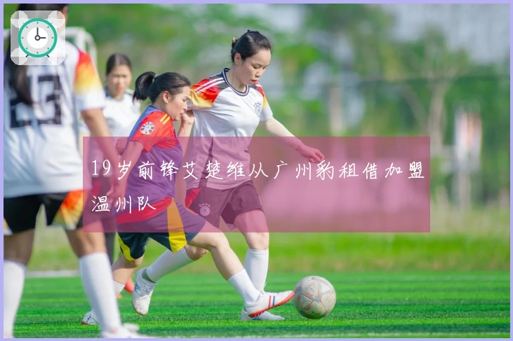 19岁前锋艾楚维从广州豹租借加盟温州队